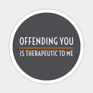 OFFENSIVE / OFFENDING YOU IS THERAPEUTIC TO ME Magnet